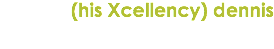 (his Xcellency) dennis